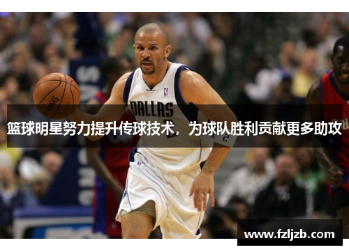 篮球明星努力提升传球技术，为球队胜利贡献更多助攻