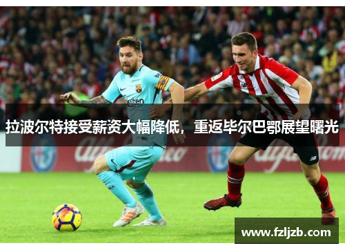 拉波尔特接受薪资大幅降低，重返毕尔巴鄂展望曙光